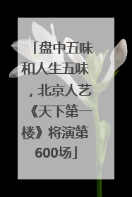 盘中五味和人生五味，北京人艺《天下第一楼》将演第600场