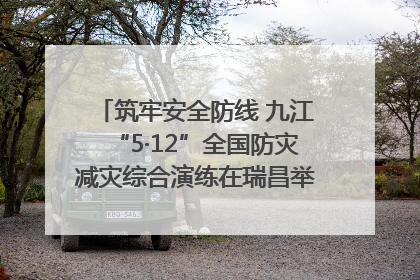 筑牢安全防线 九江“5·12”全国防灾减灾综合演练在瑞昌举行（组图｜视频）