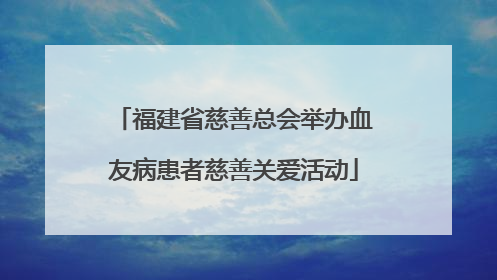 福建省慈善总会举办血友病患者慈善关爱活动
