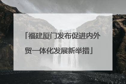 福建厦门发布促进内外贸一体化发展新举措