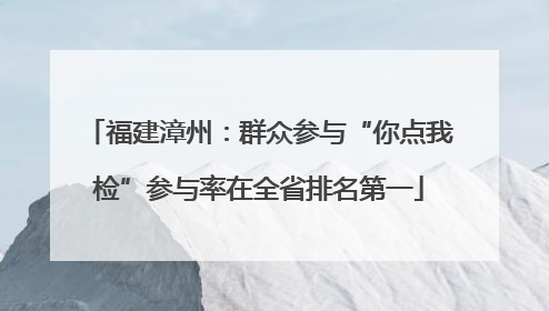 福建漳州：群众参与“你点我检”参与率在全省排名第一