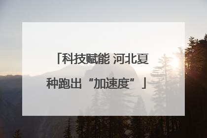 科技赋能 河北夏种跑出“加速度”