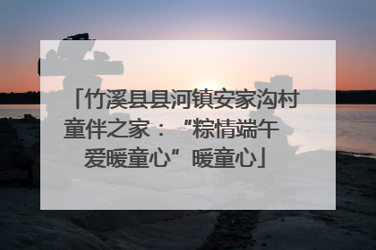 竹溪县县河镇安家沟村童伴之家：“粽情端午 爱暖童心”暖童心