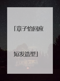 章子怡回应短发造型