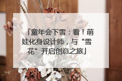 童年会下雪：看！萌娃化身设计师，与“雪花”开启创意之旅