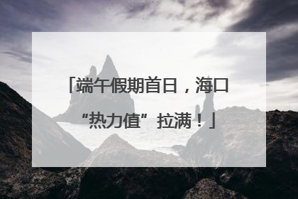 端午假期首日，海口“热力值”拉满！