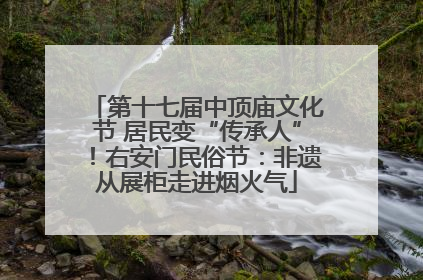第十七届中顶庙文化节 居民变“传承人”！右安门民俗节：非遗从展柜走进烟火气