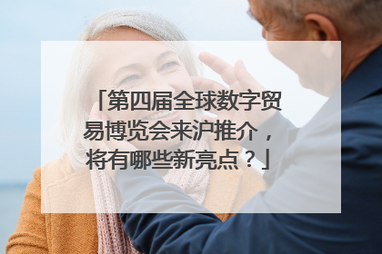第四届全球数字贸易博览会来沪推介，将有哪些新亮点？