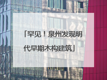 罕见！泉州发现明代早期木构建筑