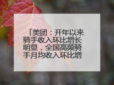 美团：开年以来骑手收入环比增长明显，全国高频骑手月均收入环比增幅超10%