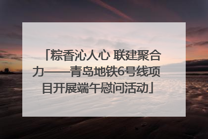 粽香沁人心 联建聚合力——青岛地铁6号线项目开展端午慰问活动