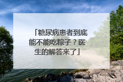 糖尿病患者到底能不能吃粽子？医生的解答来了