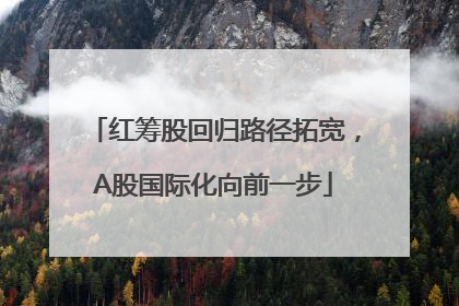 红筹股回归路径拓宽，A股国际化向前一步