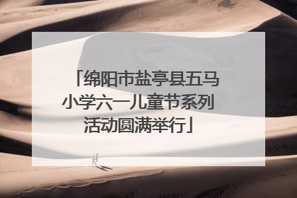 绵阳市盐亭县五马小学六一儿童节系列活动圆满举行