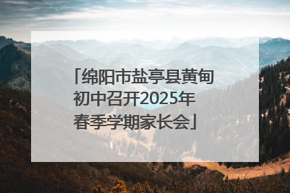 绵阳市盐亭县黄甸初中召开2025年春季学期家长会