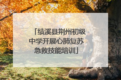 绩溪县荆州初级中学开展心肺复苏急救技能培训