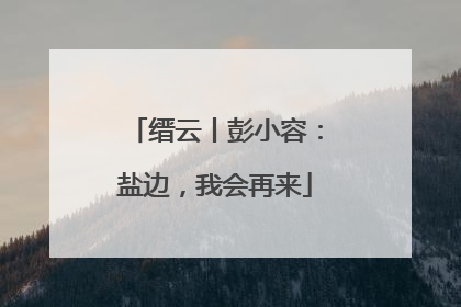 缙云丨彭小容：盐边，我会再来