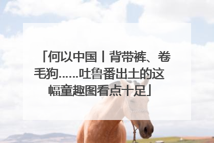 何以中国丨背带裤、卷毛狗……吐鲁番出土的这幅童趣图看点十足