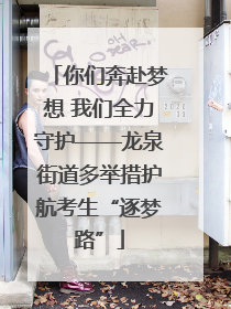 你们奔赴梦想 我们全力守护——龙泉街道多举措护航考生“逐梦路”