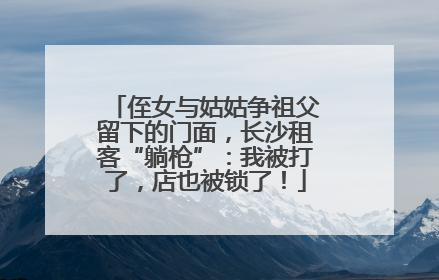 侄女与姑姑争祖父留下的门面，长沙租客“躺枪”：我被打了，店也被锁了！