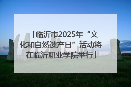 临沂市2025年“文化和自然遗产日”活动将在临沂职业学院举行