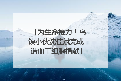 为生命接力！乌镇小伙沈佳斌完成造血干细胞捐献
