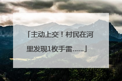 主动上交！村民在河里发现1枚手雷……
