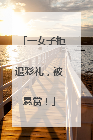一女子拒退彩礼，被悬赏！