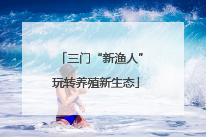 三门“新渔人”玩转养殖新生态