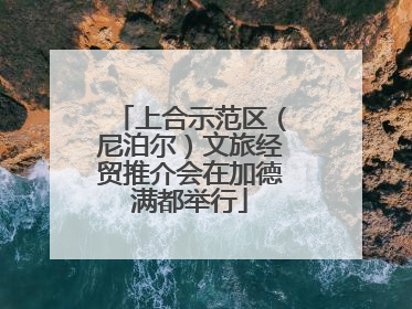 上合示范区（尼泊尔）文旅经贸推介会在加德满都举行