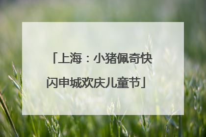 上海：小猪佩奇快闪申城欢庆儿童节
