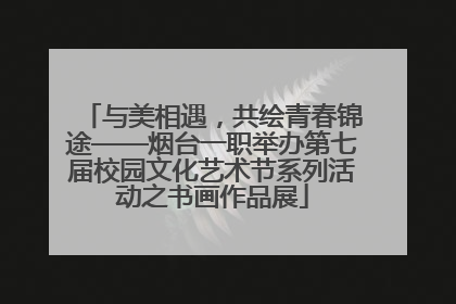 与美相遇，共绘青春锦途——烟台一职举办第七届校园文化艺术节系列活动之书画作品展