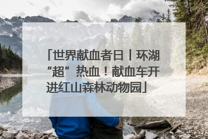 世界献血者日丨环湖“超”热血！献血车开进红山森林动物园