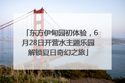 东方伊甸园初体验，6月28日开营水主题乐园解锁夏日奇幻之旅