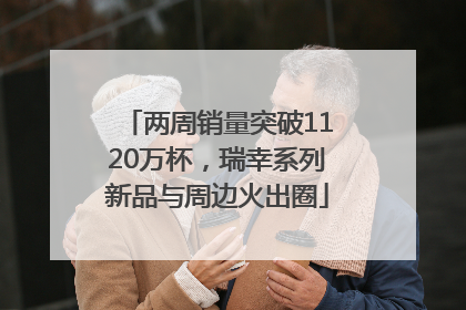 两周销量突破1120万杯，瑞幸系列新品与周边火出圈