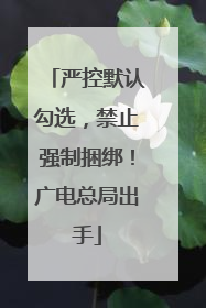 严控默认勾选，禁止强制捆绑！广电总局出手