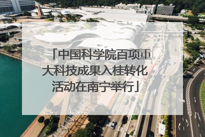 中国科学院百项重大科技成果入桂转化活动在南宁举行