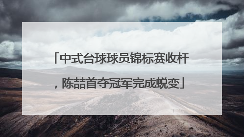 中式台球球员锦标赛收杆，陈喆首夺冠军完成蜕变