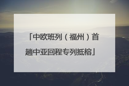 中欧班列（福州）首趟中亚回程专列抵榕