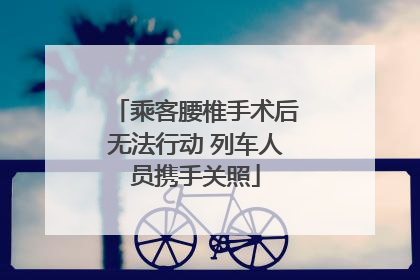 乘客腰椎手术后无法行动 列车人员携手关照