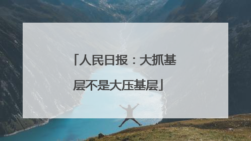 人民日报：大抓基层不是大压基层