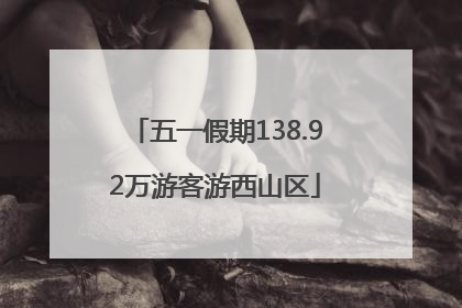 五一假期138.92万游客游西山区