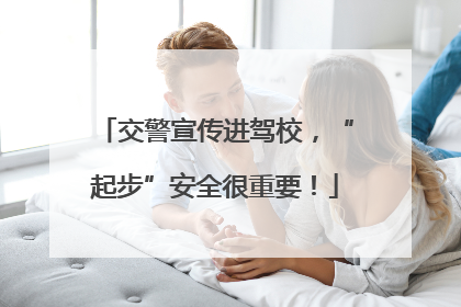 交警宣传进驾校，“起步”安全很重要！