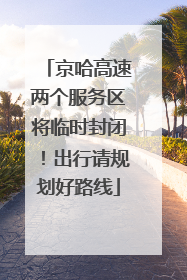 京哈高速两个服务区将临时封闭！出行请规划好路线