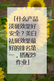 什么产品淡斑效果好安全？美白祛斑效果最好的排名第一，搭配抄作业
