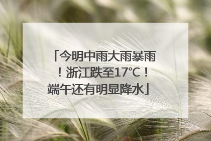 今明中雨大雨暴雨！浙江跌至17℃！端午还有明显降水