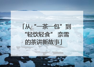 从“一茶一包”到“轻饮轻食” 奈雪的茶讲新故事