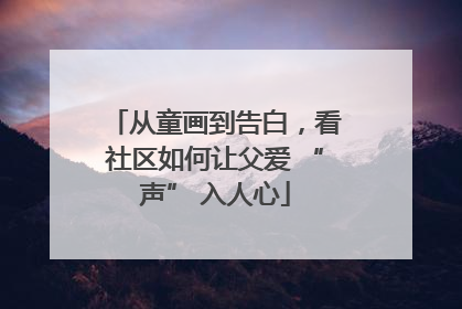从童画到告白，看社区如何让父爱 “声” 入人心