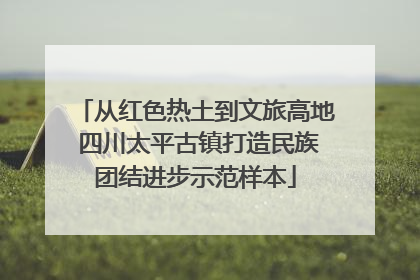 从红色热土到文旅高地 四川太平古镇打造民族团结进步示范样本