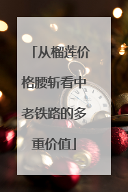 从榴莲价格腰斩看中老铁路的多重价值